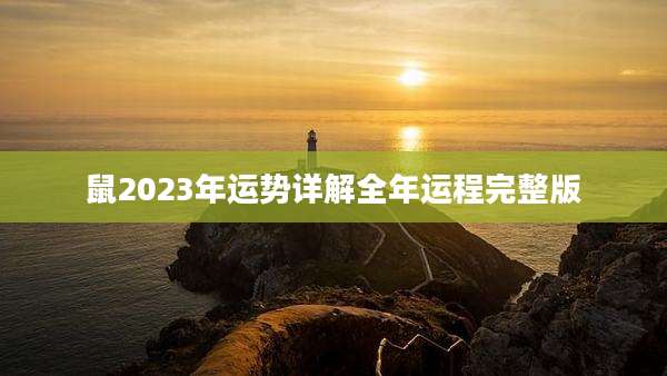 鼠2023年运势详解全年运程完整版