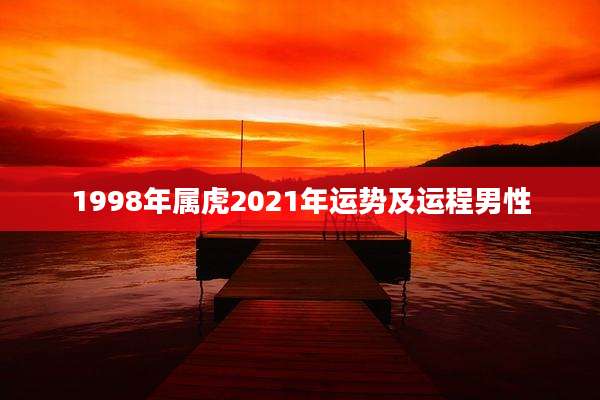 1998年属虎2021年运势及运程男性
