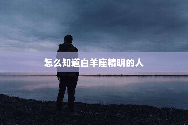怎么知道白羊座精明的人