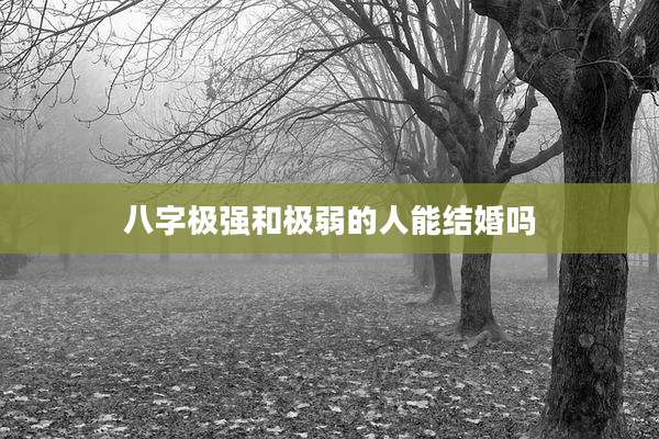 八字极强和极弱的人能结婚吗