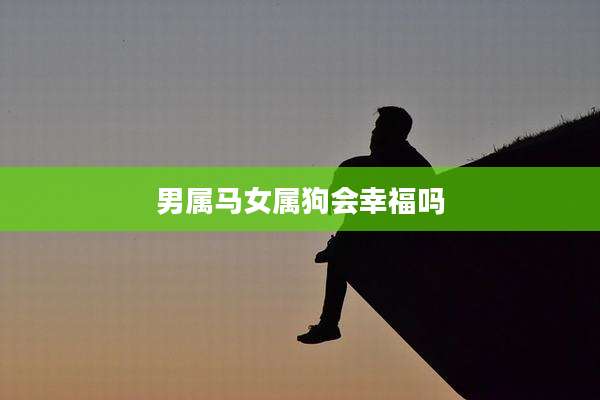 男属马女属狗会幸福吗