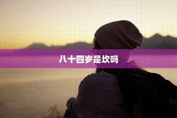 八十四岁是坎吗