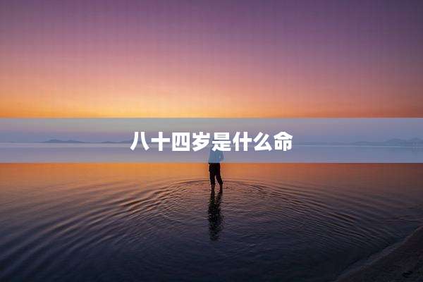 八十四岁是什么命