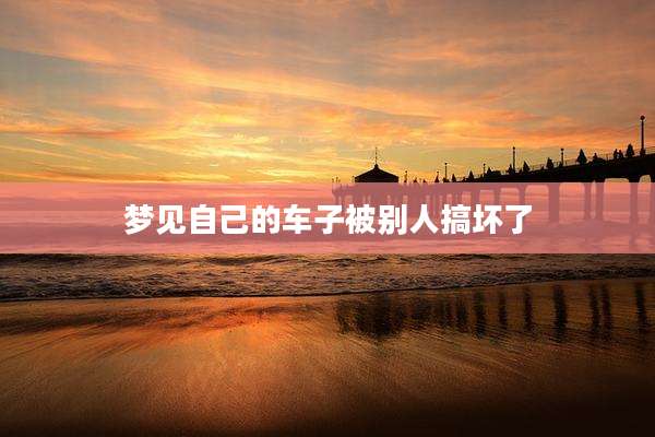 梦见自己的车子被别人搞坏了