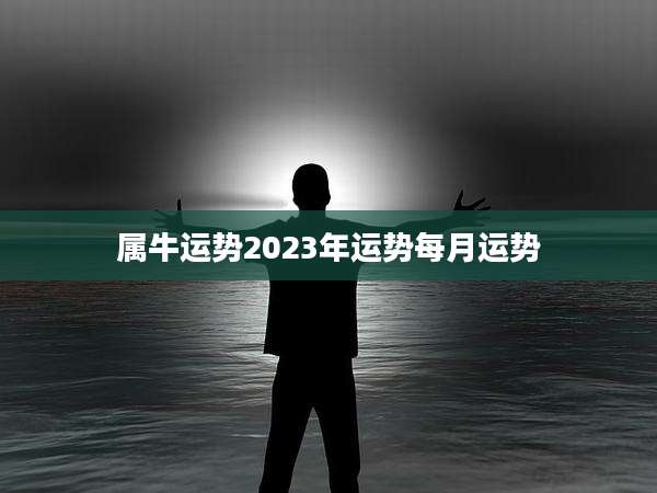 属牛运势2023年运势每月运势