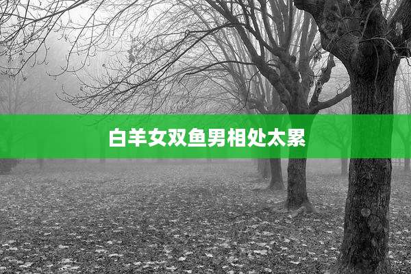 白羊女双鱼男相处太累