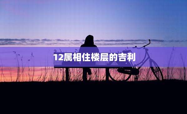 12属相住楼层的吉利