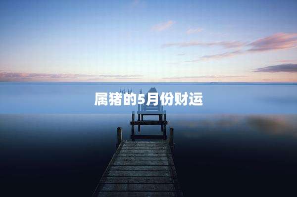 属猪的5月份财运