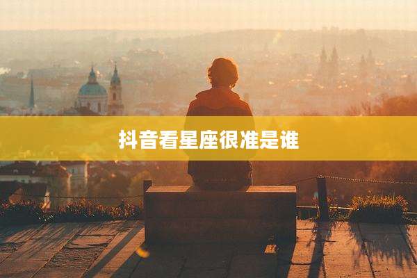 抖音看星座很准是谁