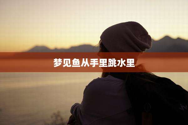 梦见鱼从手里跳水里