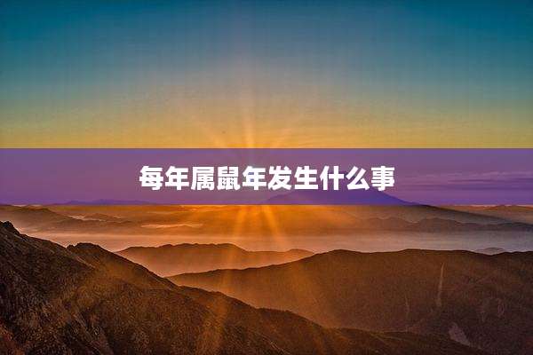 每年属鼠年发生什么事