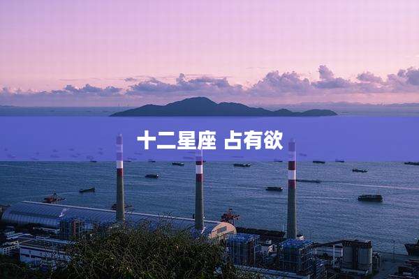 十二星座 占有欲