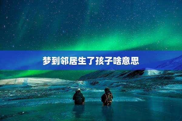 梦到邻居生了孩子啥意思