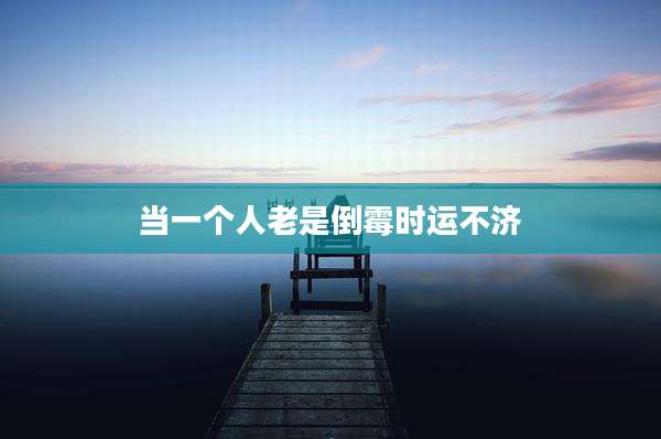 当一个人老是倒霉时运不济