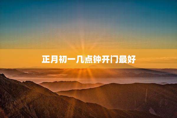 正月初一几点钟开门最好