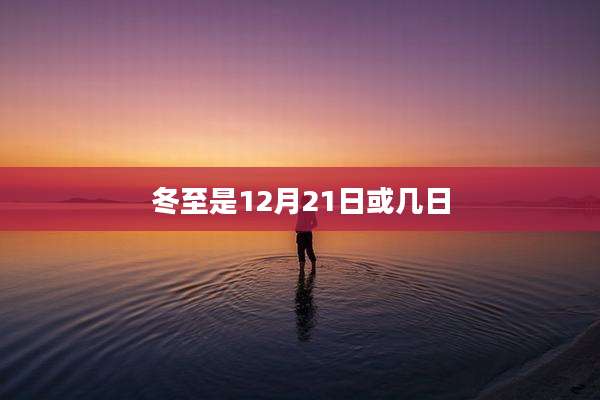 冬至是12月21日或几日
