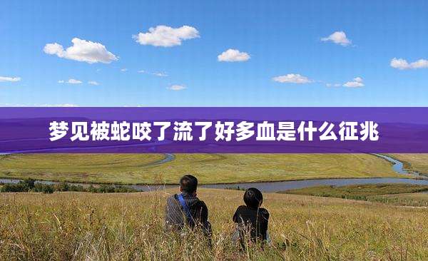 梦见被蛇咬了流了好多血是什么征兆