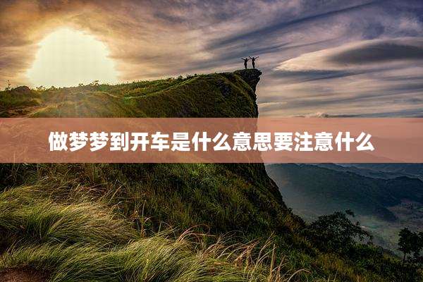 做梦梦到开车是什么意思要注意什么