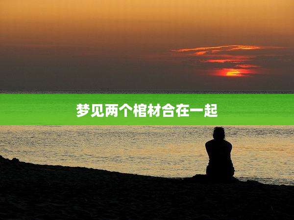 梦见两个棺材合在一起