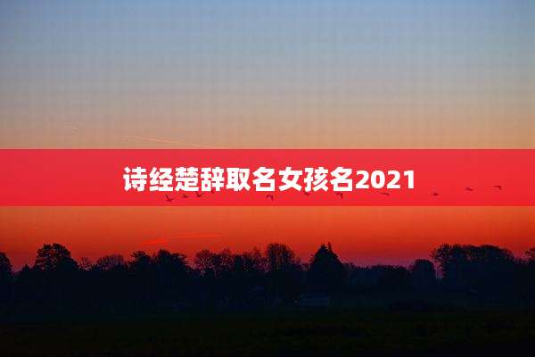 诗经楚辞取名女孩名2021