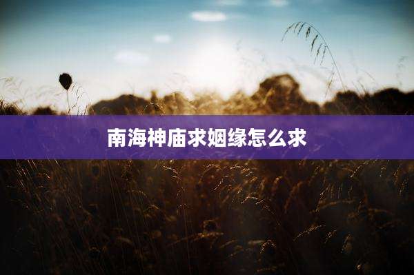 南海神庙求姻缘怎么求