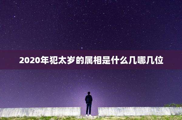 2020年犯太岁的属相是什么几哪几位