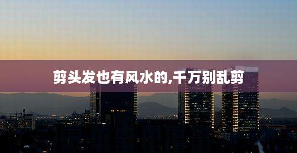 剪头发也有风水的,千万别乱剪