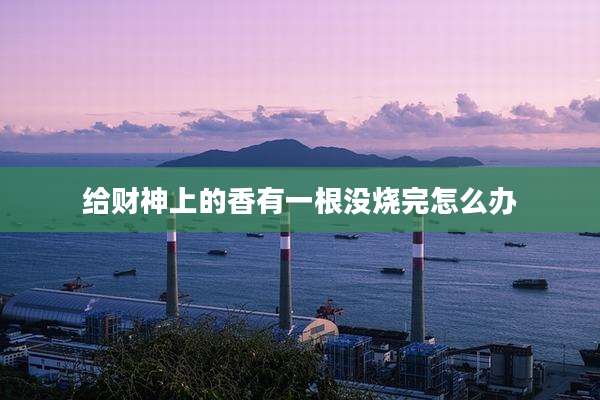 给财神上的香有一根没烧完怎么办