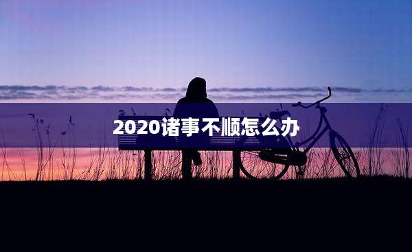 2020诸事不顺怎么办