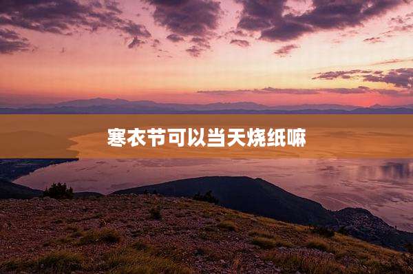 寒衣节可以当天烧纸嘛