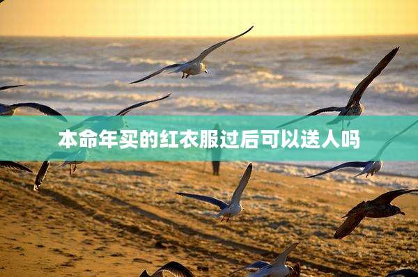 本命年买的红衣服过后可以送人吗
