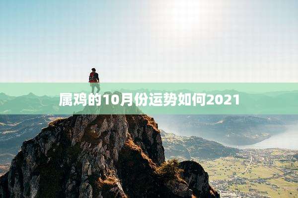属鸡的10月份运势如何2021