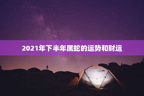2021年下半年属蛇的运势和财运