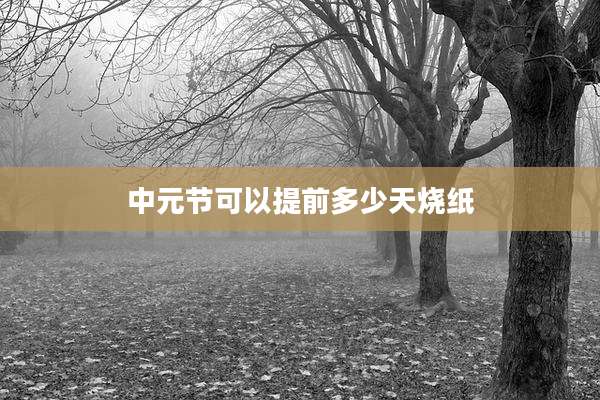 中元节可以提前多少天烧纸
