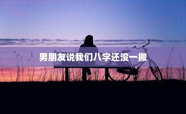 男朋友说我们八字还没一撇