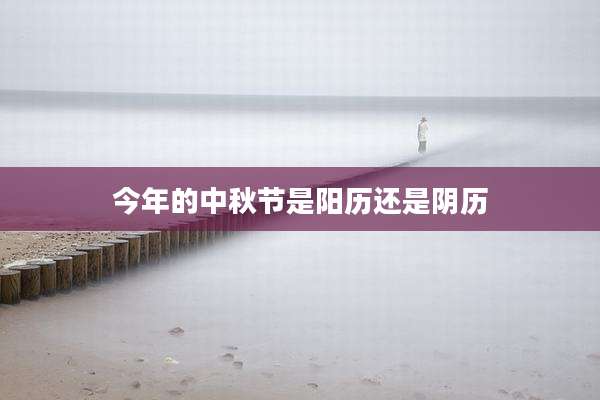 今年的中秋节是阳历还是阴历
