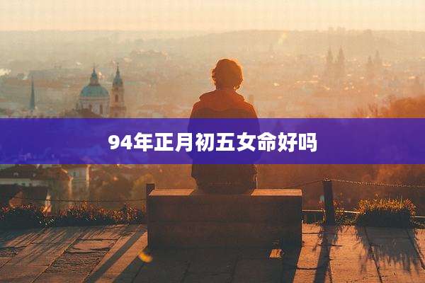 94年正月初五女命好吗