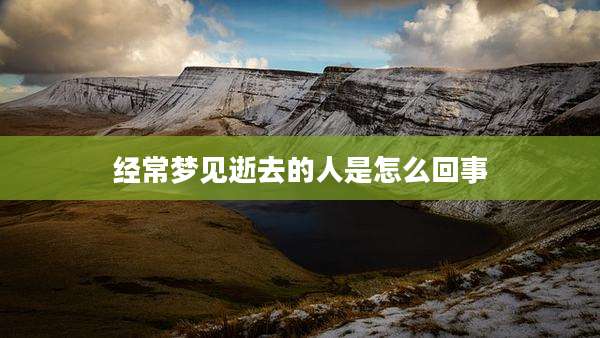 经常梦见逝去的人是怎么回事