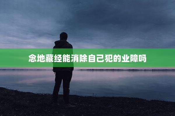 念地藏经能消除自己犯的业障吗