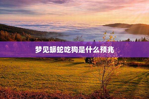 梦见蟒蛇吃狗是什么预兆