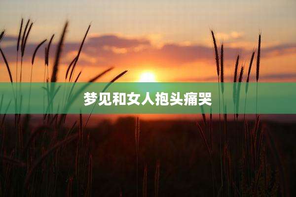 梦见和女人抱头痛哭