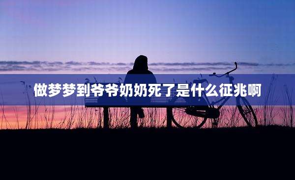 做梦梦到爷爷奶奶死了是什么征兆啊