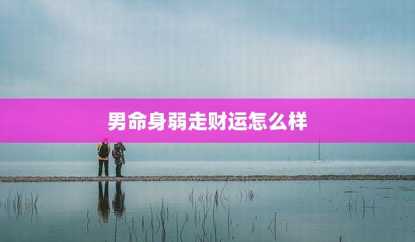 男命身弱走财运怎么样