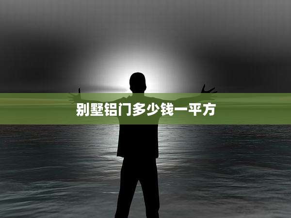 别墅铝门多少钱一平方