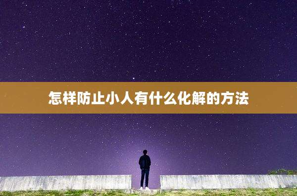 怎样防止小人有什么化解的方法