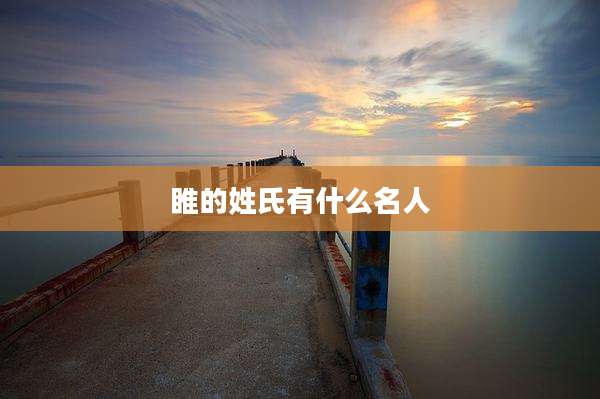睢的姓氏有什么名人
