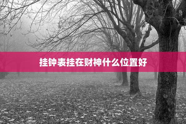 挂钟表挂在财神什么位置好