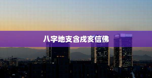 八字地支含戌亥信佛