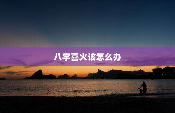 八字喜火该怎么办