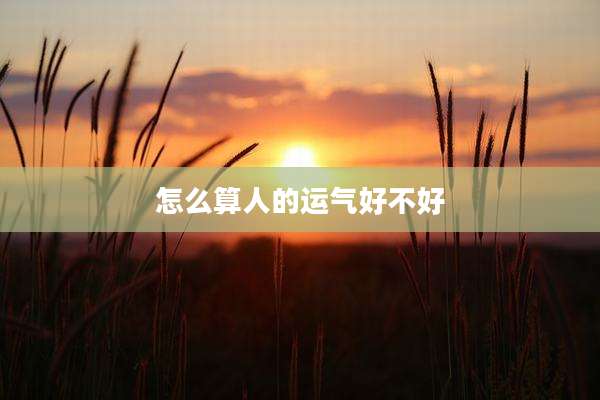怎么算人的运气好不好